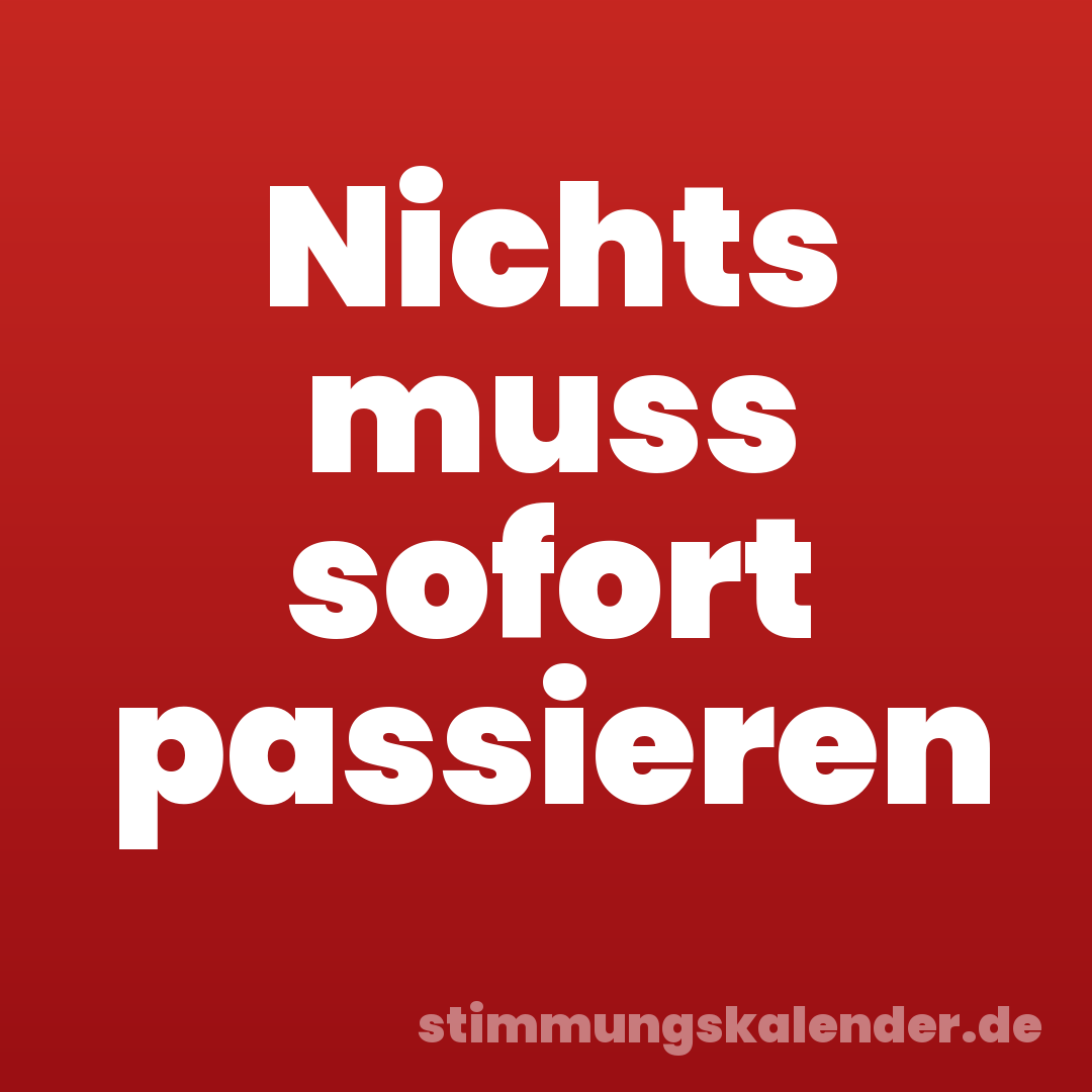 Nichts muss sofort passieren