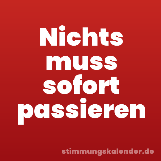 Nichts muss sofort passieren