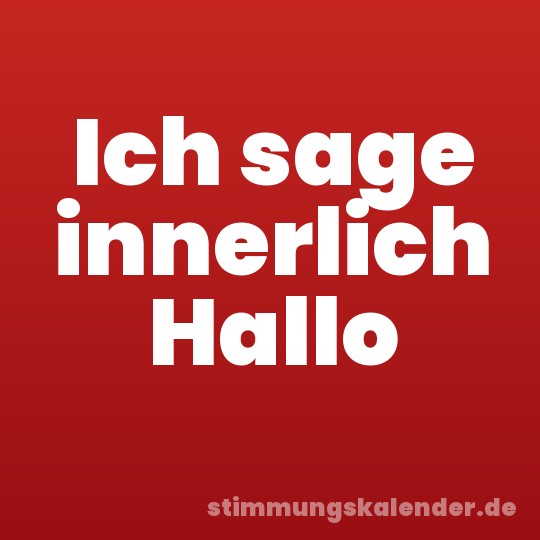 Ich sage innerlich Hallo