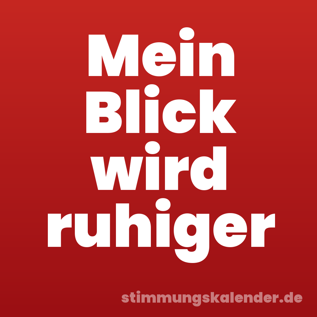 Mein Blick wird ruhiger