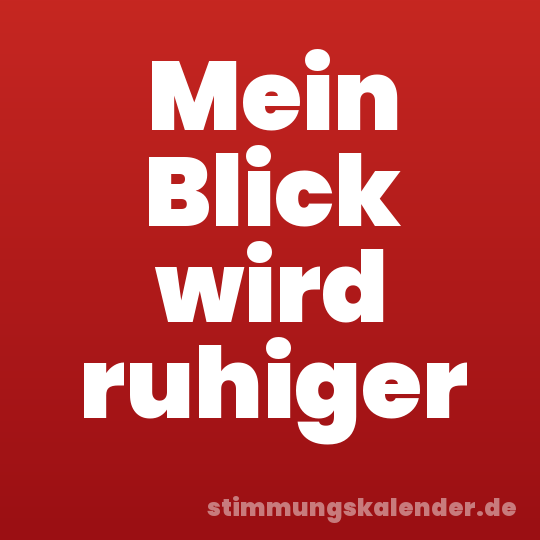 Mein Blick wird ruhiger