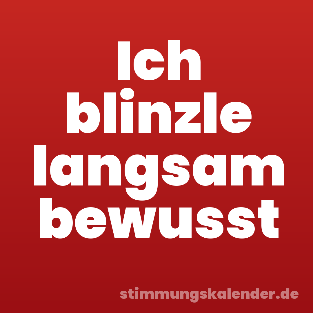 Ich blinzle langsam bewusst