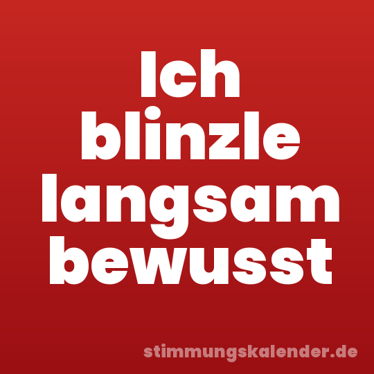 Ich blinzle langsam bewusst