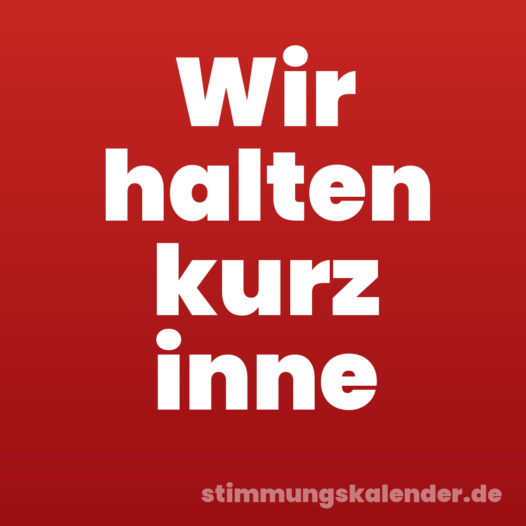 Wir halten kurz inne