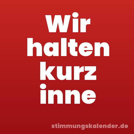 Wir halten kurz inne