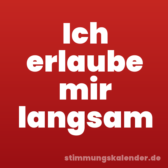 Ich erlaube mir langsam