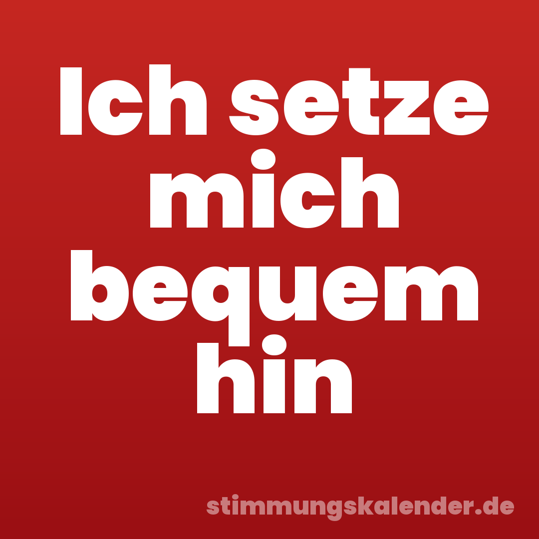 Ich setze mich bequem hin