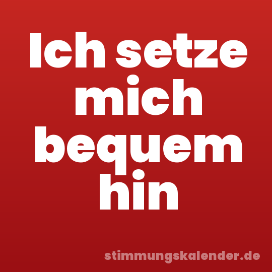 Ich setze mich bequem hin