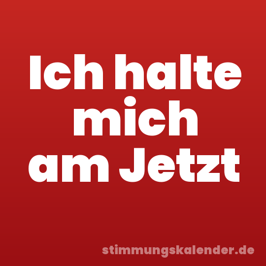 Ich halte mich am Jetzt