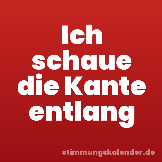 Ich schaue die Kante entlang
