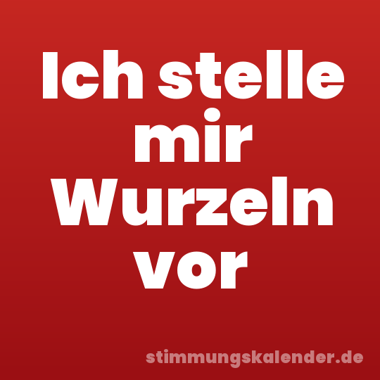 Ich stelle mir Wurzeln vor