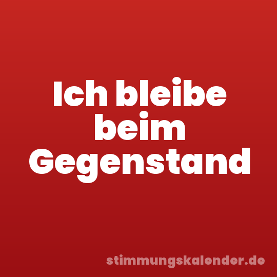 Ich bleibe beim Gegenstand