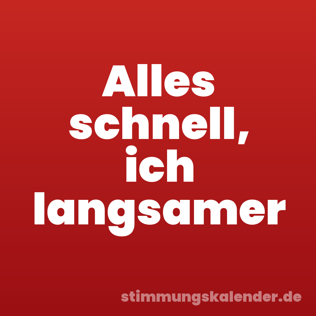 Alles schnell, ich langsamer