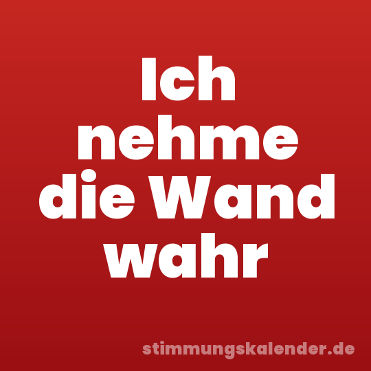 Ich nehme die Wand wahr