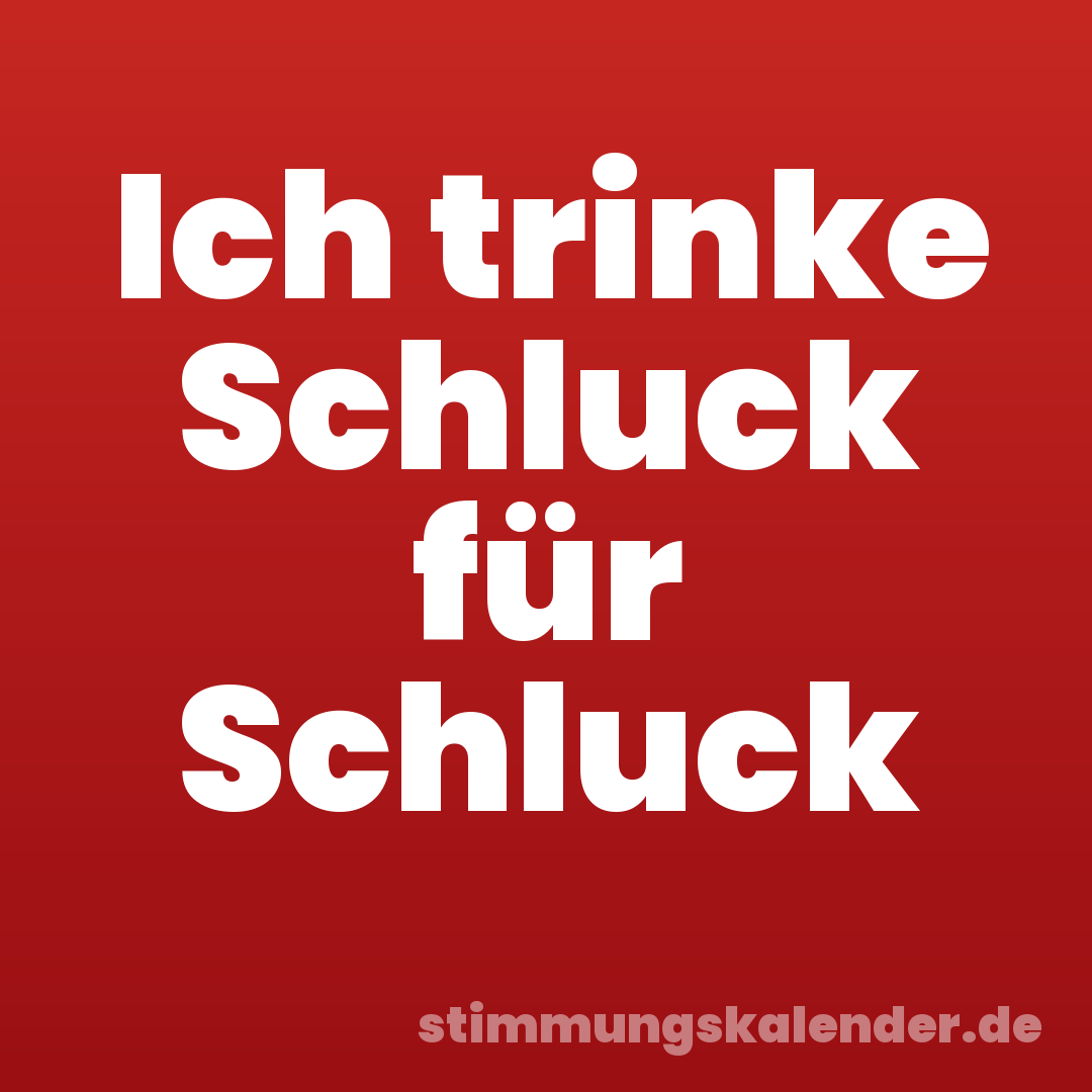 Ich trinke Schluck für Schluck