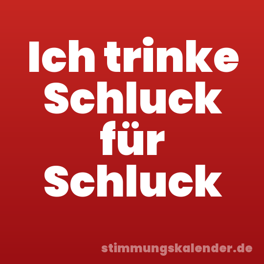 Ich trinke Schluck für Schluck