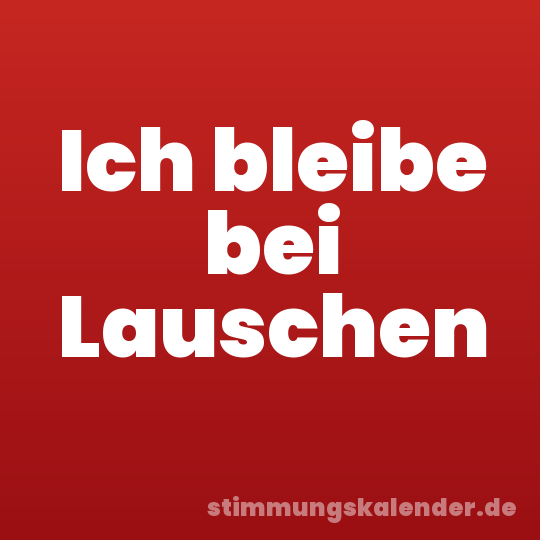 Ich bleibe bei Lauschen