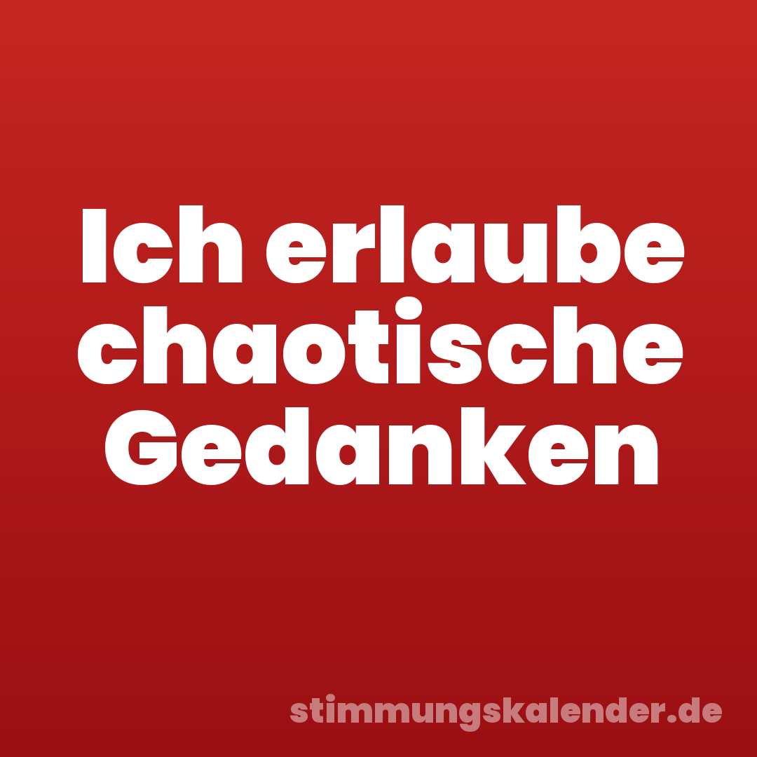 Ich erlaube chaotische Gedanken