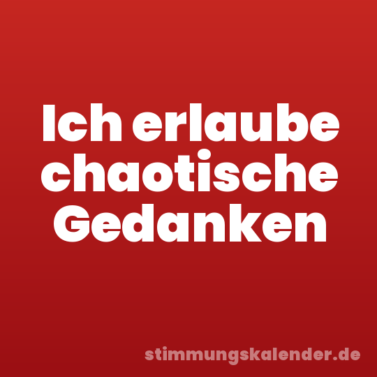 Ich erlaube chaotische Gedanken