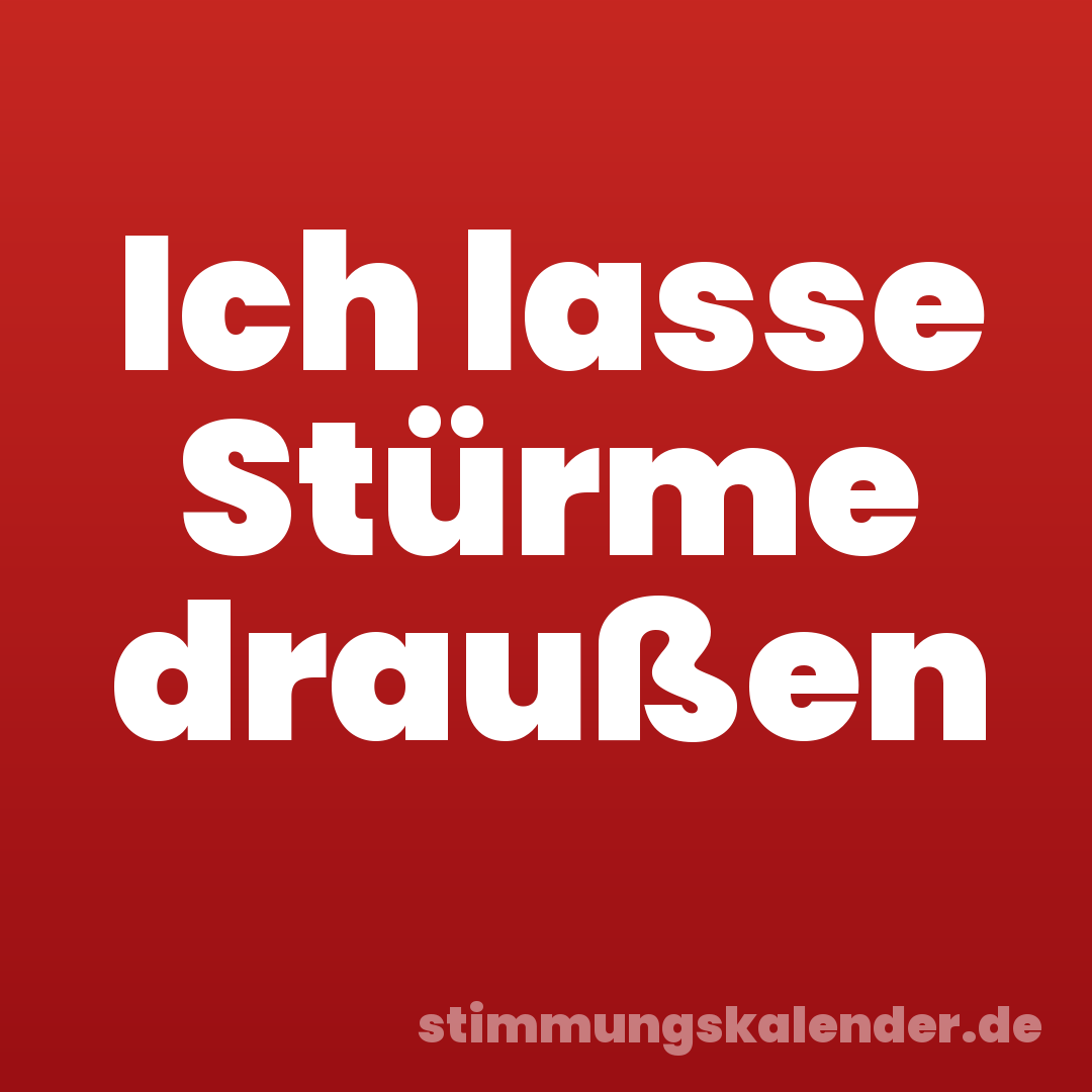 Ich lasse Stürme draußen