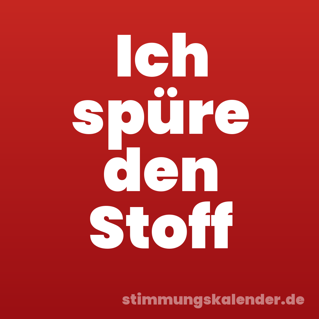 Ich spüre den Stoff
