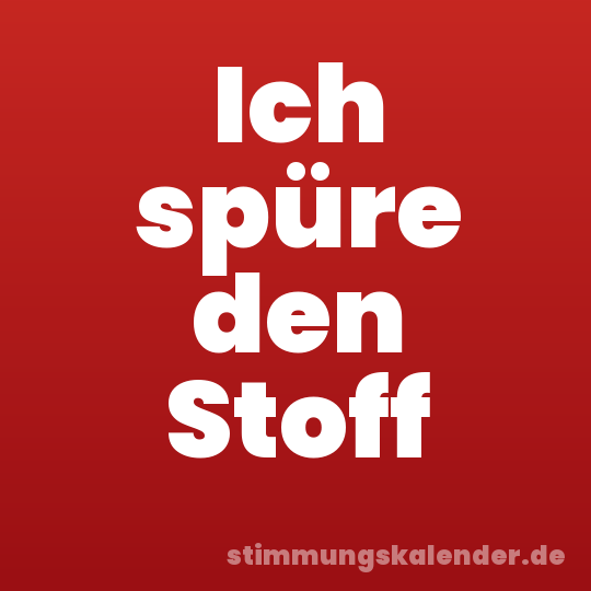 Ich spüre den Stoff