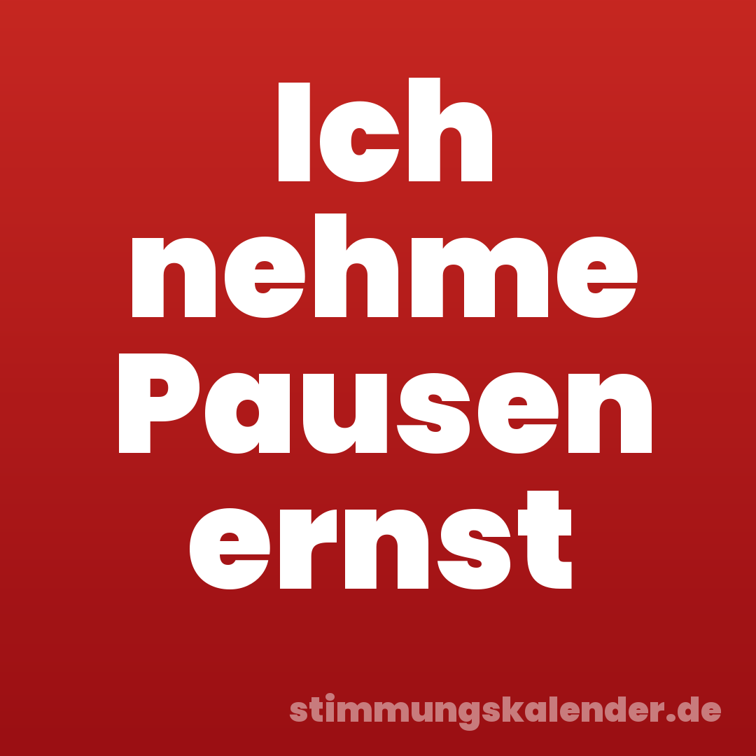 Ich nehme Pausen ernst
