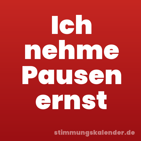 Ich nehme Pausen ernst