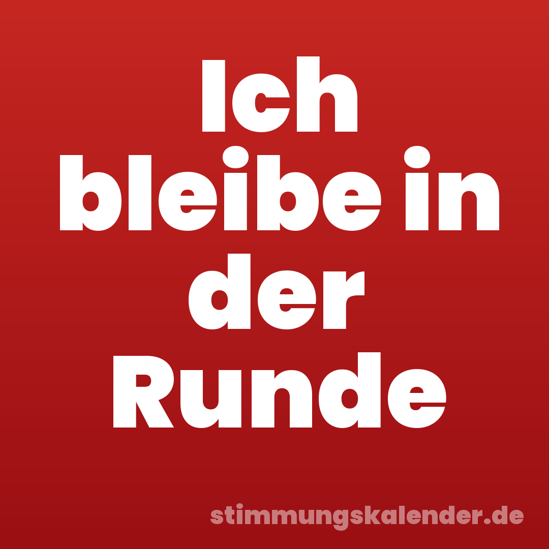 Ich bleibe in der Runde