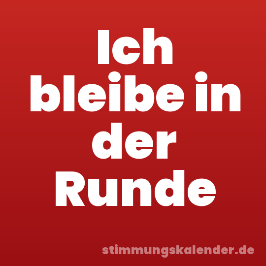 Ich bleibe in der Runde