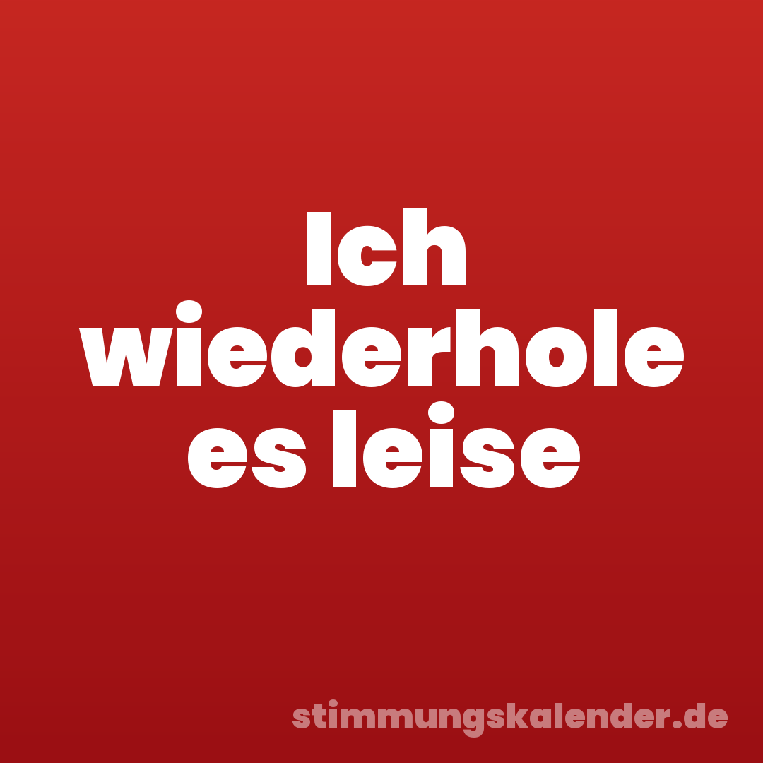 Ich wiederhole es leise