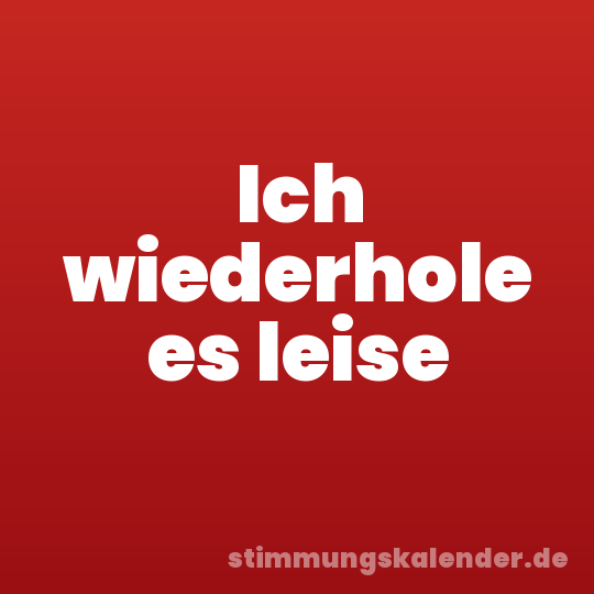 Ich wiederhole es leise