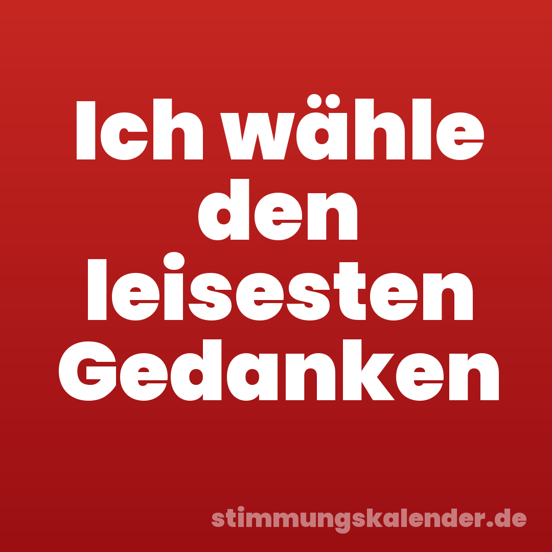 Ich wähle den leisesten Gedanken