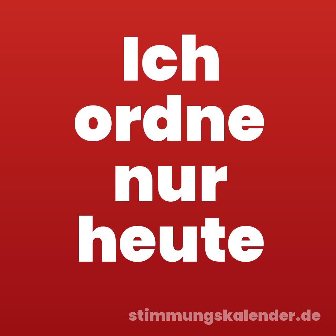 Ich ordne nur heute