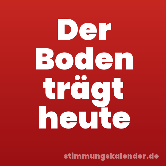 Der Boden trägt heute
