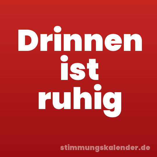 Drinnen ist ruhig