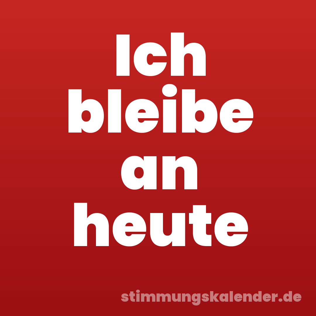 Ich bleibe an heute