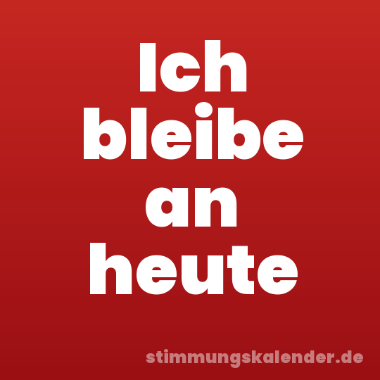 Ich bleibe an heute