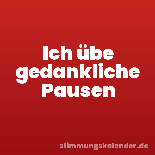 Ich übe gedankliche Pausen