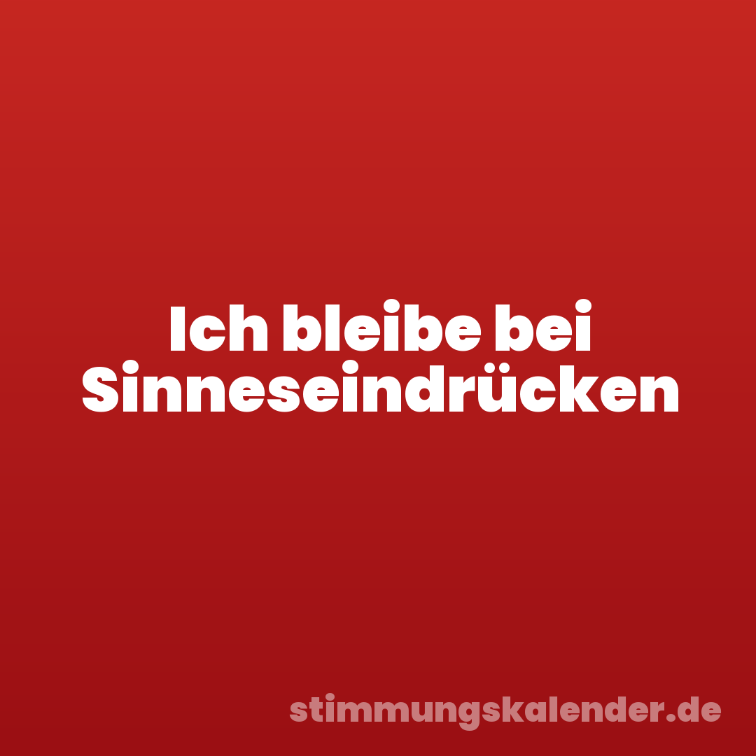 Ich bleibe bei Sinneseindrücken