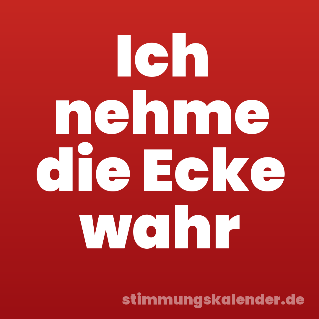 Ich nehme die Ecke wahr