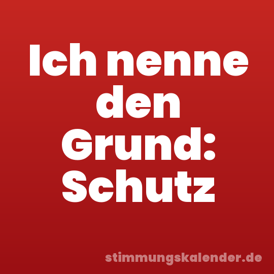 Ich nenne den Grund: Schutz