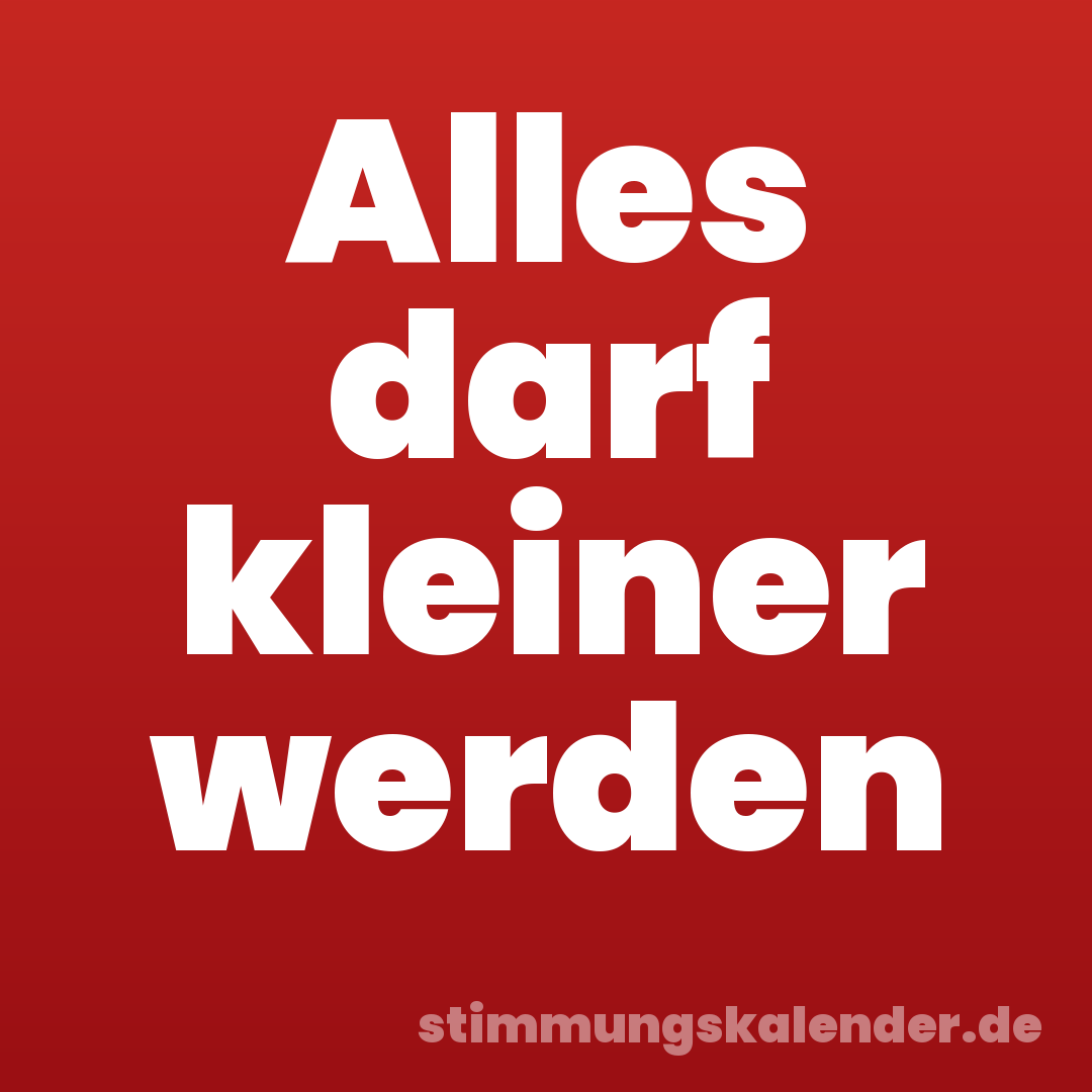 Alles darf kleiner werden