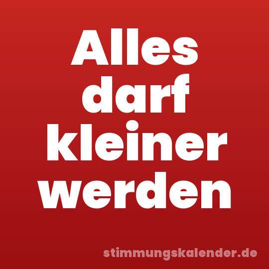 Alles darf kleiner werden