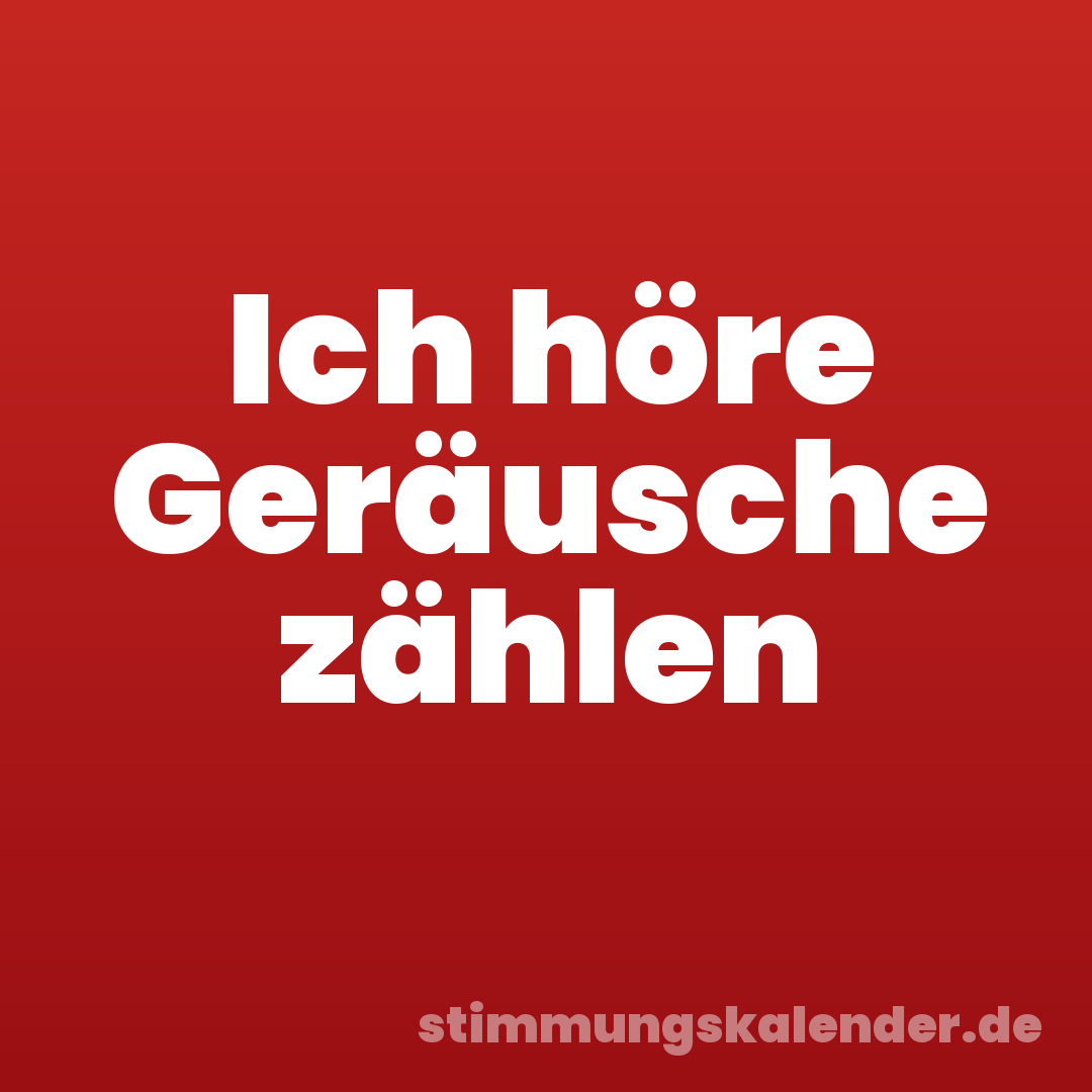 Ich höre Geräusche zählen