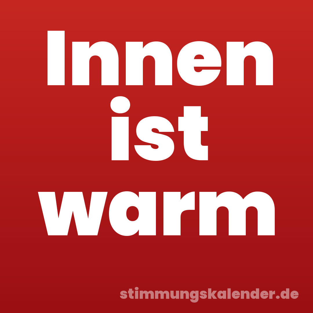 Innen ist warm
