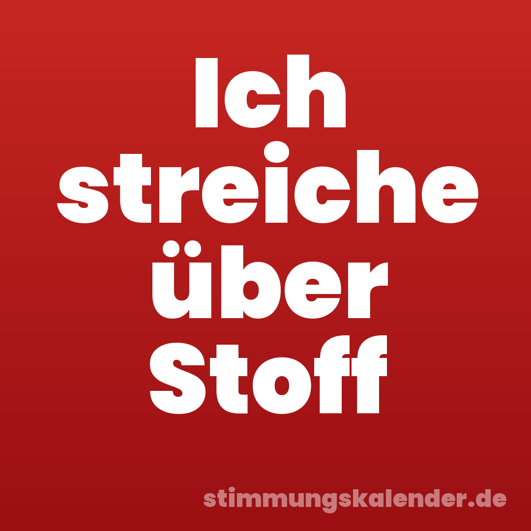 Ich streiche über Stoff