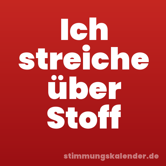 Ich streiche über Stoff