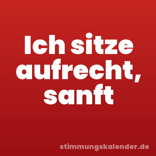 Ich sitze aufrecht, sanft