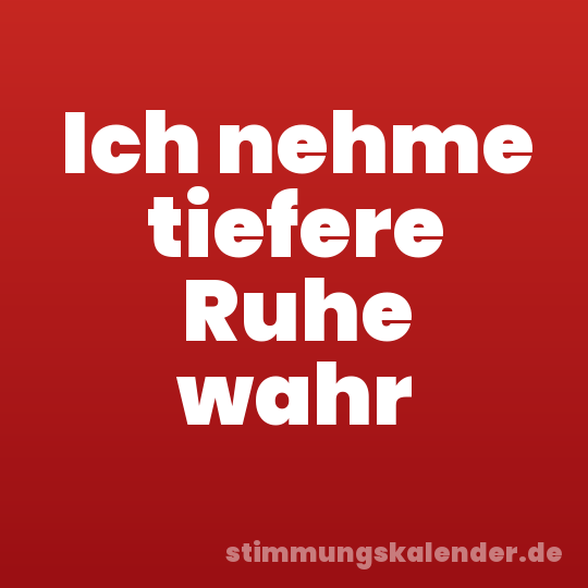 Ich nehme tiefere Ruhe wahr